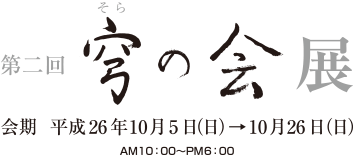 第二回 穹の会展　会期 平成26年10月5日（日）→10月26日（日）　AM10：00〜PM6：00